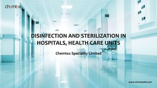 DISINFECTION AND STERILIZATION IN
HOSPITALS, HEALTH CARE UNITS
Chemtex Speciality Limited
www.chemtexltd.com
 