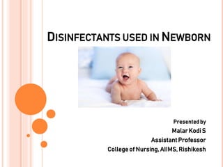 DISINFECTANTS USED IN NEWBORN
Presented by
MalarKodi S
AssistantProfessor
Collegeof Nursing,AIIMS, Rishikesh
 