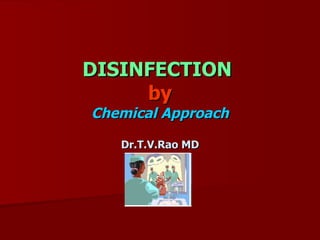 DISINFECTIONDISINFECTION
byby
Chemical ApproachChemical Approach
Dr.T.V.Rao MDDr.T.V.Rao MD
 