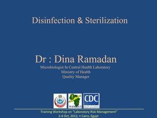 Disinfection & Sterilization



Dr : Dina Ramadan
  Microbiologist In Central Health Laboratory
              Ministry of Health
               Quality Manager




  Training Workshop on “Laboratory Risk Management”
              2-4 Oct, 2012, • Cairo, Egypt
 