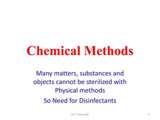 Chemical Methods
Many matters, substances and
objects cannot be sterilized with
Physical methods
So Need for Disinfectants
Dr.T.V.Rao MD

11

 