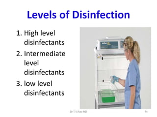 Levels of Disinfection
1. High level
disinfectants
2. Intermediate
level
disinfectants
3. low level
disinfectants
Dr.T.V.Rao MD

14

 