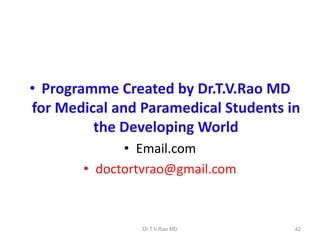 • Programme Created by Dr.T.V.Rao MD
for Medical and Paramedical Students in
the Developing World
• Email.com
• doctortvrao@gmail.com

Dr.T.V.Rao MD

42

 
