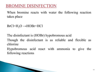 When bromine reacts with water the following reaction
takes place
BrCl+H2O →HOBr+HCl
The disinfectant is (HOBr) hypobromous acid
Though the disinfectant is as reliable and flexible as
chlorine
Hypobromous acid react with ammonia to give the
following reactions
11
 