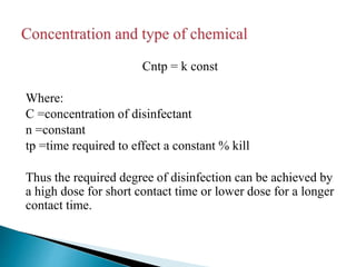 Cntp = k const
Where:
C =concentration of disinfectant
n =constant
tp =time required to effect a constant % kill
Thus the required degree of disinfection can be achieved by
a high dose for short contact time or lower dose for a longer
contact time.
 