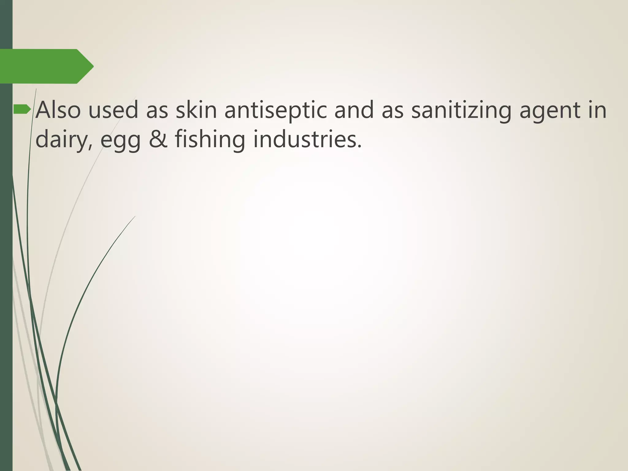 
Also used as skin antiseptic and as sanitizing agent in
dairy, egg & fishing industries.
 
