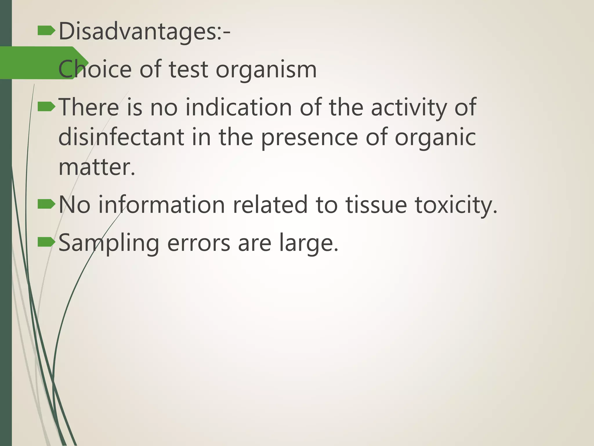 Disadvantages:-
Choice of test organism
There is no indication of the activity of
disinfectant in the presence of organic
matter.
No information related to tissue toxicity.
Sampling errors are large.
 