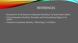 REFERENCES
• Sturdevant's Art & Science of Operative Dentistry,2 nd South Asian Edition
• Clinical Operative Dentistry: Principles and Practice,Ramya Raghu,2 nd
edition
• Textbook of operative dentistry , Nisha Garg ,3 rd Edition
 
