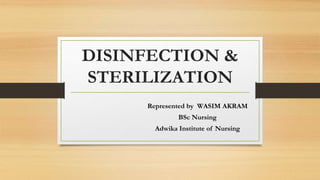 DISINFECTION &
STERILIZATION
Represented by WASIM AKRAM
BSc Nursing
Adwika Institute of Nursing
 