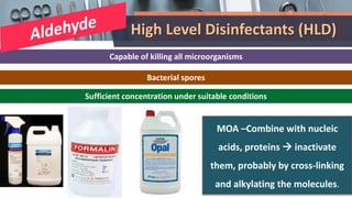 High Level Disinfectants (HLD)
Capable of killing all microorganisms
Bacterial spores
Sufficient concentration under suitable conditions
MOA –Combine with nucleic
acids, proteins  inactivate
them, probably by cross-linking
and alkylating the molecules.
 