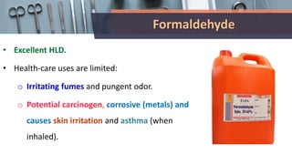 Formaldehyde
• Excellent HLD.
• Health-care uses are limited:
o Irritating fumes and pungent odor.
o Potential carcinogen, corrosive (metals) and
causes skin irritation and asthma (when
inhaled).
 