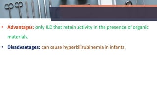 • Advantages: only ILD that retain activity in the presence of organic
materials.
• Disadvantages: can cause hyperbilirubinemia in infants
 