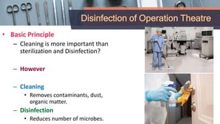 Disinfection of Operation Theatre
• Basic Principle
– Cleaning is more important than
sterilization and Disinfection?
– However
– Cleaning
• Removes contaminants, dust,
organic matter.
– Disinfection
• Reduces number of microbes.
 