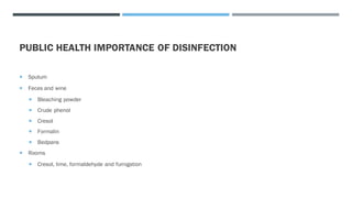 PUBLIC HEALTH IMPORTANCE OF DISINFECTION
 Sputum
 Feces and wine
 Bleaching powder
 Crude phenol
 Cresol
 Formalin
 Bedpans
 Rooms
 Cresol, lime, formaldehyde and fumigation
 