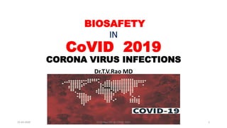 BIOSAFETY
IN
CoVID 2019
CORONA VIRUS INFECTIONS
Dr.T.V.Rao MD
15-03-2020 1Dr.T.V.Rao MD @ COVID 2019
 