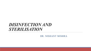 DISINFECTION AND
STERILISATION
DR. NISHANT MISHRA
 
