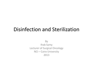Disinfection and Sterilization
By
Ihab Samy
Lecturer of Surgical Oncology
NCI – Cairo University
2013
 