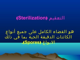 ‫التعقيم )‪(Sterilization‬‬
‫هو القضاء الكامل على جميع أنواع‬
‫الكائنات الدقيقة الحية بما في ذلك‬
‫البواغ )‪.(Spores‬‬

 