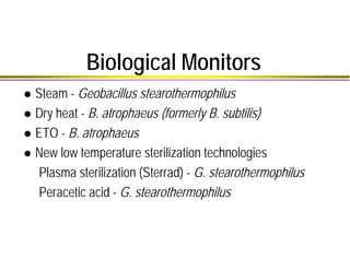 Biological Monitors
Steam - Geobacillus stearothermophilus
Dry heat - B. atrophaeus (formerly B. subtilis)
ETO - B. atroph...
