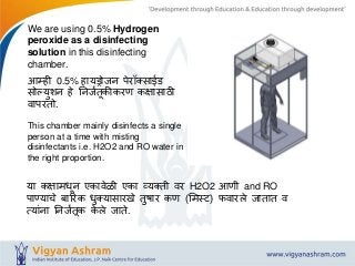 We are using 0.5% Hydrogen
peroxide as a disinfecting
solution in this disinfecting
chamber.
आम्ही 0.5% हायड्रोजन पेरॉक्सा...
