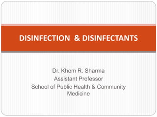 Dr. Khem R. Sharma
Assistant Professor
School of Public Health & Community
Medicine
DISINFECTION & DISINFECTANTS
 
