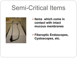 Semi-Critical Items
 Items which come in
contact with intact
mucous membranes
 Fiberoptic Endoscopes,
Cystoscopes, etc.
 