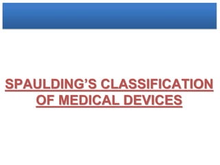 SPAULDING’S CLASSIFICATION
OF MEDICAL DEVICES
 