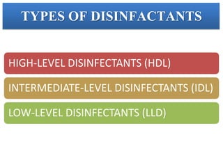 TYPES OF DISINFACTANTS
HIGH-LEVEL DISINFECTANTS (HDL)
INTERMEDIATE-LEVEL DISINFECTANTS (IDL)
LOW-LEVEL DISINFECTANTS (LLD)
 