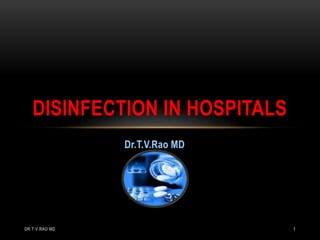 Dr.T.V.Rao MD
DISINFECTION IN HOSPITALS
DR.T.V.RAO MD 1
 