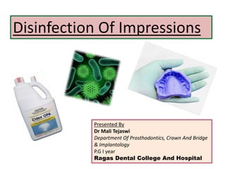 Disinfection Of Impressions
Presented By
Dr Mali Tejaswi
Department Of Prosthodontics, Crown And Bridge
& Implantology
P.G I year
Ragas Dental College And Hospital
 