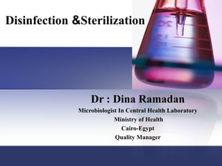 Disinfection &Sterilization




                  Dr : Dina Ramadan
              Microbiologist In Central Health Laboratory
                           Ministry of Health
                              Cairo-Egypt
                           Quality Manager
 