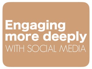 WITH SOCIAL MEDIA
Engaging
more deeply
 