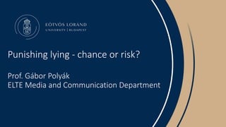 Punishing lying - chance or risk?
Prof. Gábor Polyák
ELTE Media and Communication Department
 