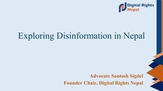 Exploring Disinformation in Nepal
Advocate Santosh Sigdel
Founder Chair, Digital Rights Nepal
 