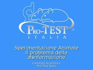 Sperimentazione Animale
Il problema della
disinformazione
Comitato Scientifico
Pro-Test Italia

 
