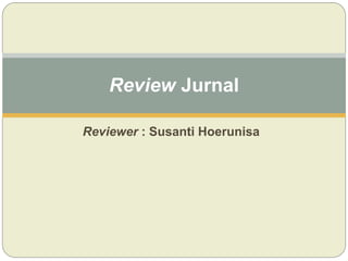 Reviewer : Susanti Hoerunisa
Review Jurnal
 