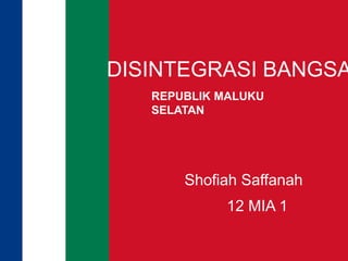 DISINTEGRASI BANGSA
Shofiah Saffanah
12 MIA 1
REPUBLIK MALUKU
SELATAN
 