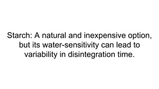 Starch: A natural and inexpensive option,
but its water-sensitivity can lead to
variability in disintegration time.
 