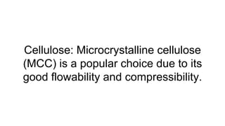 Cellulose: Microcrystalline cellulose
(MCC) is a popular choice due to its
good flowability and compressibility.
 