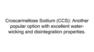 Croscarmellose Sodium (CCS): Another
popular option with excellent water-
wicking and disintegration properties.
 