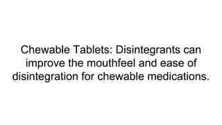 Chewable Tablets: Disintegrants can
improve the mouthfeel and ease of
disintegration for chewable medications.
 