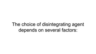 The choice of disintegrating agent
depends on several factors:
 