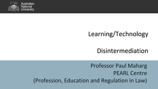 Learning/Technology
Disintermediation
Professor Paul Maharg
PEARL Centre
(Profession, Education and Regulation in Law)
 