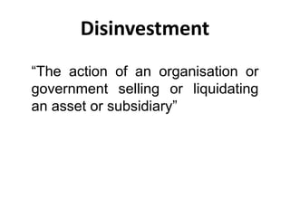 Disinvestment
“The action of an organisation or
government selling or liquidating
an asset or subsidiary”
 