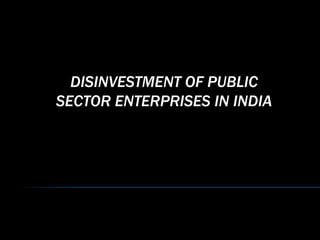 DISINVESTMENT OF PUBLIC SECTOR ENTERPRISES IN INDIA 