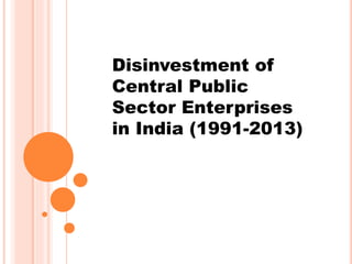 Disinvestment of
Central Public
Sector Enterprises
in India (1991-2013)
 