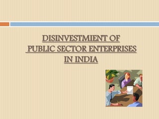 DISINVESTMIENT OF
PUBLIC SECTOR ENTERPRISES
IN INDIA
 