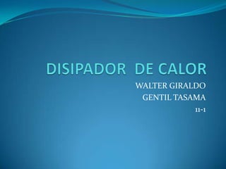 WALTER GIRALDO
 GENTIL TASAMA
            11-1
 