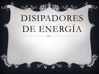 DISIPADORES
DE ENERGÍA
 