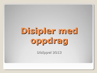 Disipler med
  oppdrag
   Disippel 2013
 